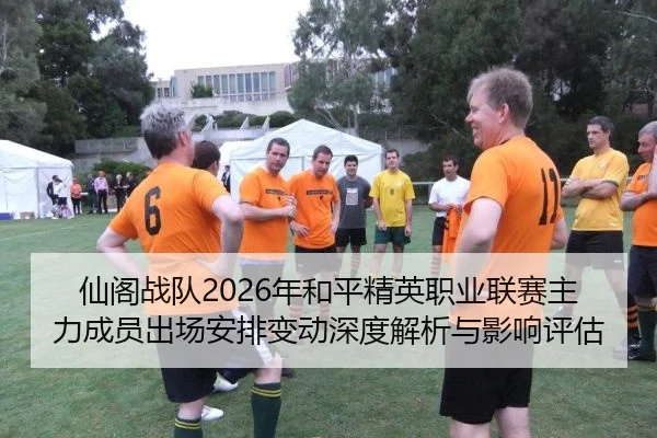 仙阁战队2026年和平精英职业联赛主力成员出场安排变动深度解析与影响评估
