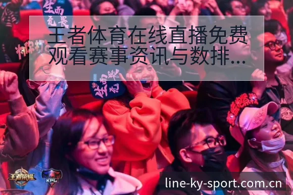 王者体育在线直播免费观看赛事资讯与数排名变化与走势风险观 - 开云