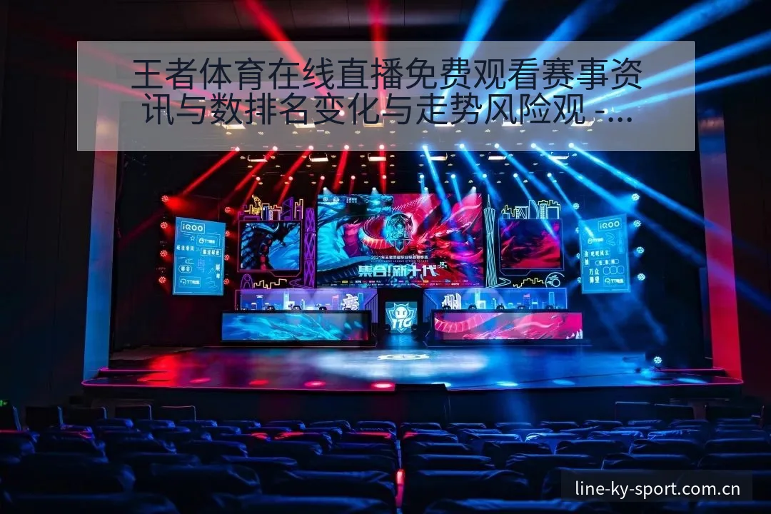 王者体育在线直播免费观看赛事资讯与数排名变化与走势风险观 - 开云