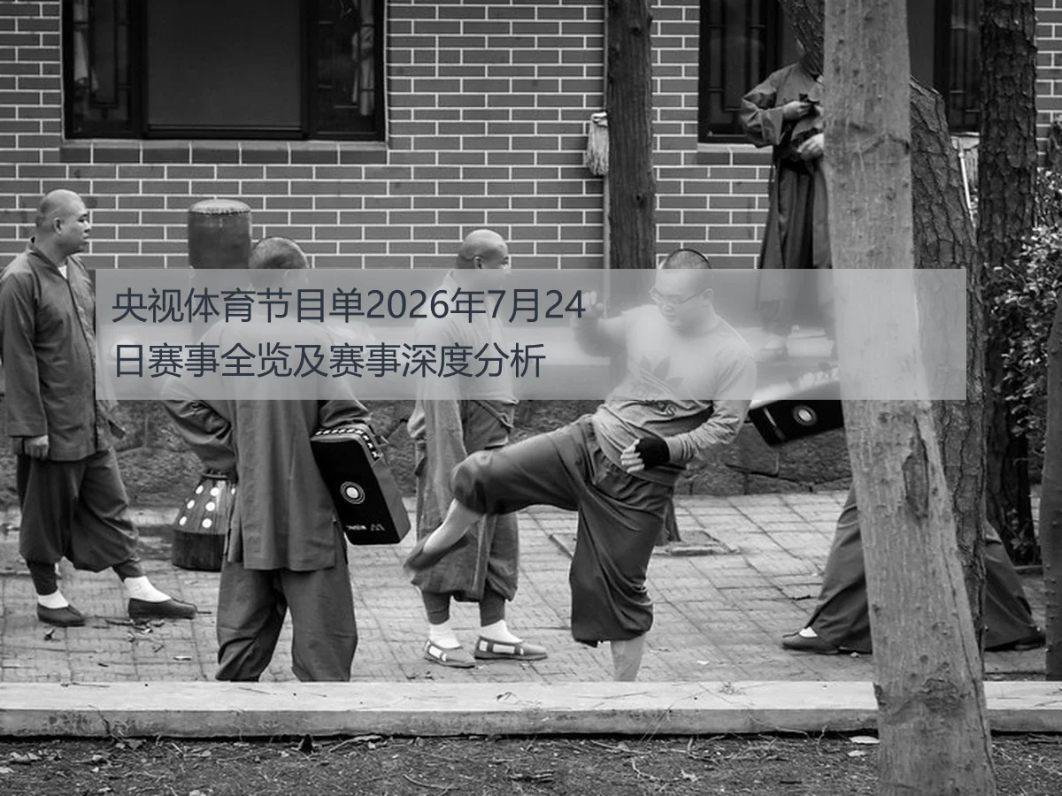 央视体育节目单2026年7月24日赛事全览及赛事深度分析